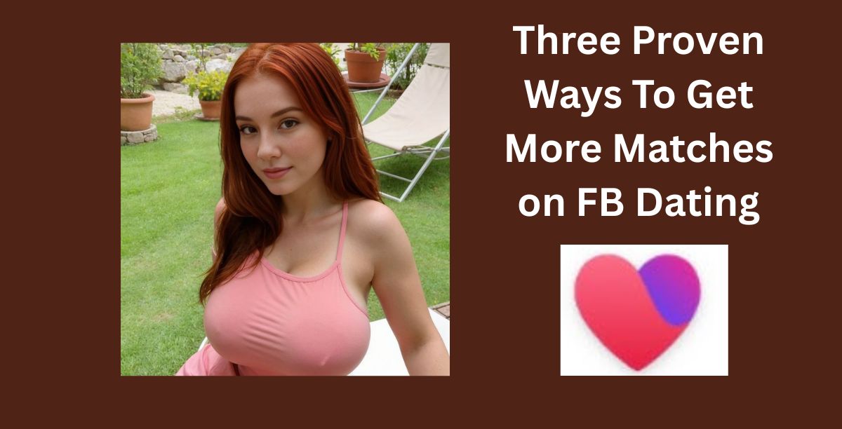 Three Proven Ways To Get More Matches on FB Dating